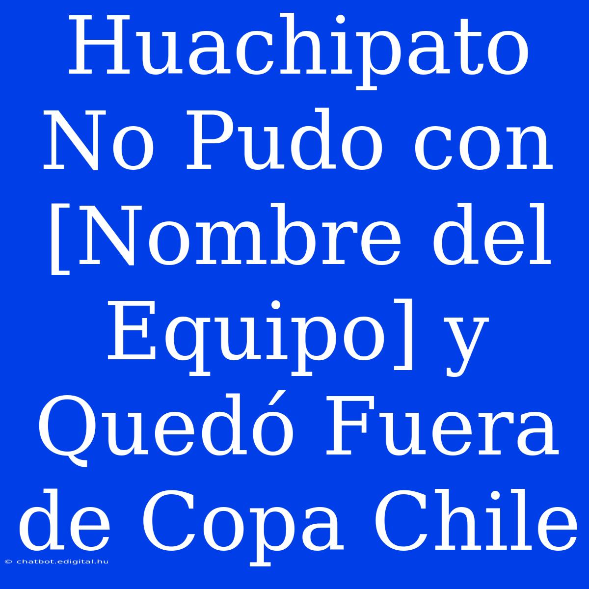 Huachipato No Pudo Con [Nombre Del Equipo] Y Quedó Fuera De Copa Chile