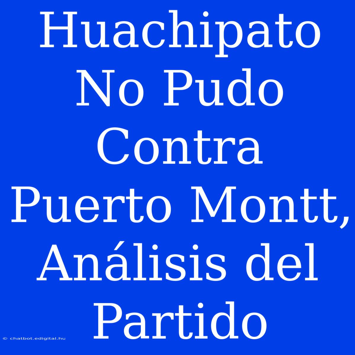 Huachipato No Pudo Contra Puerto Montt, Análisis Del Partido