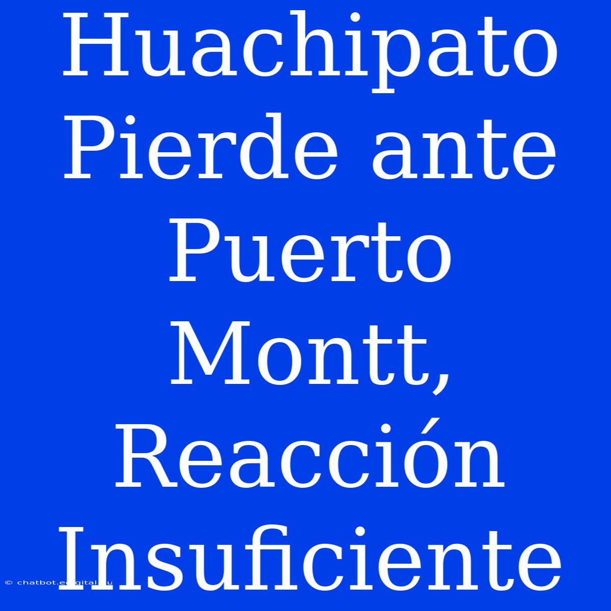 Huachipato Pierde Ante Puerto Montt, Reacción Insuficiente