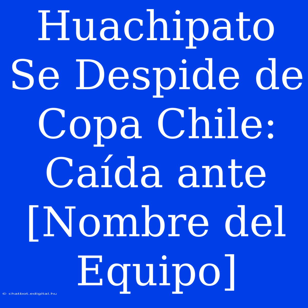 Huachipato Se Despide De Copa Chile: Caída Ante [Nombre Del Equipo]