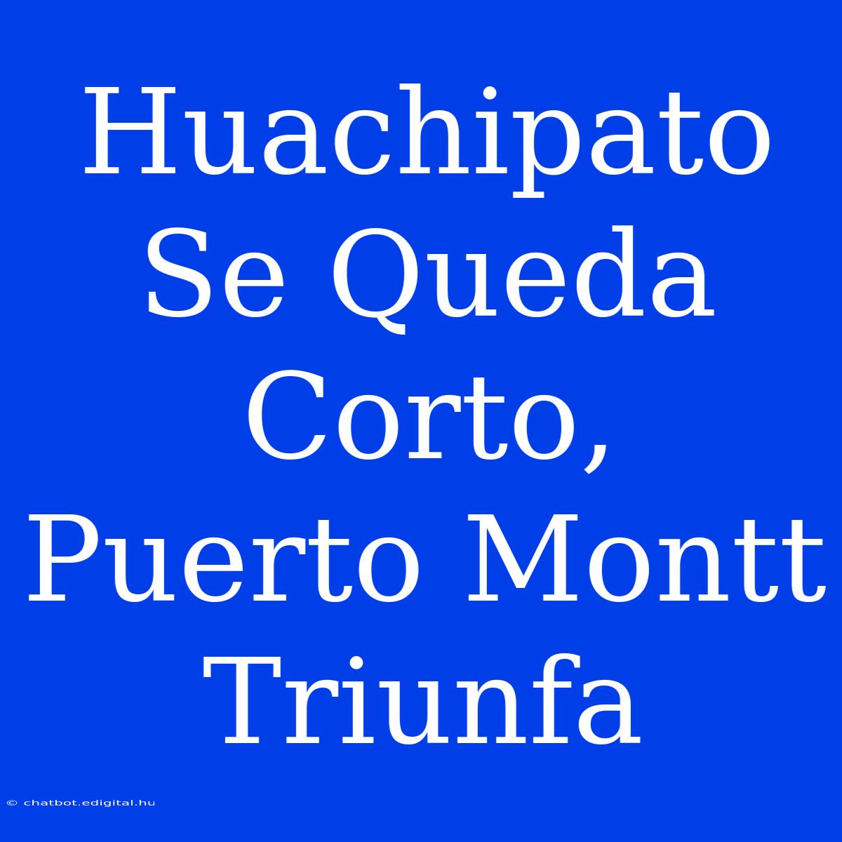 Huachipato Se Queda Corto, Puerto Montt Triunfa