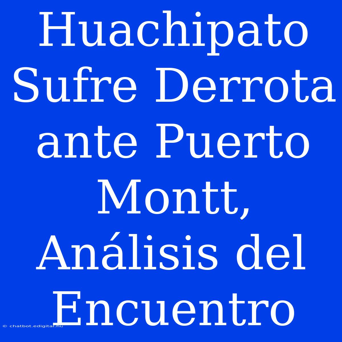 Huachipato Sufre Derrota Ante Puerto Montt, Análisis Del Encuentro 