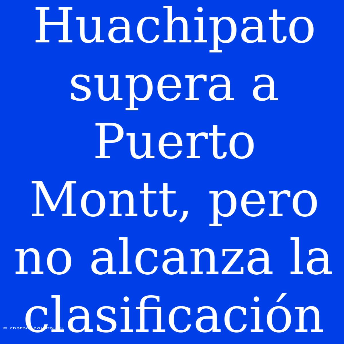 Huachipato Supera A Puerto Montt, Pero No Alcanza La Clasificación