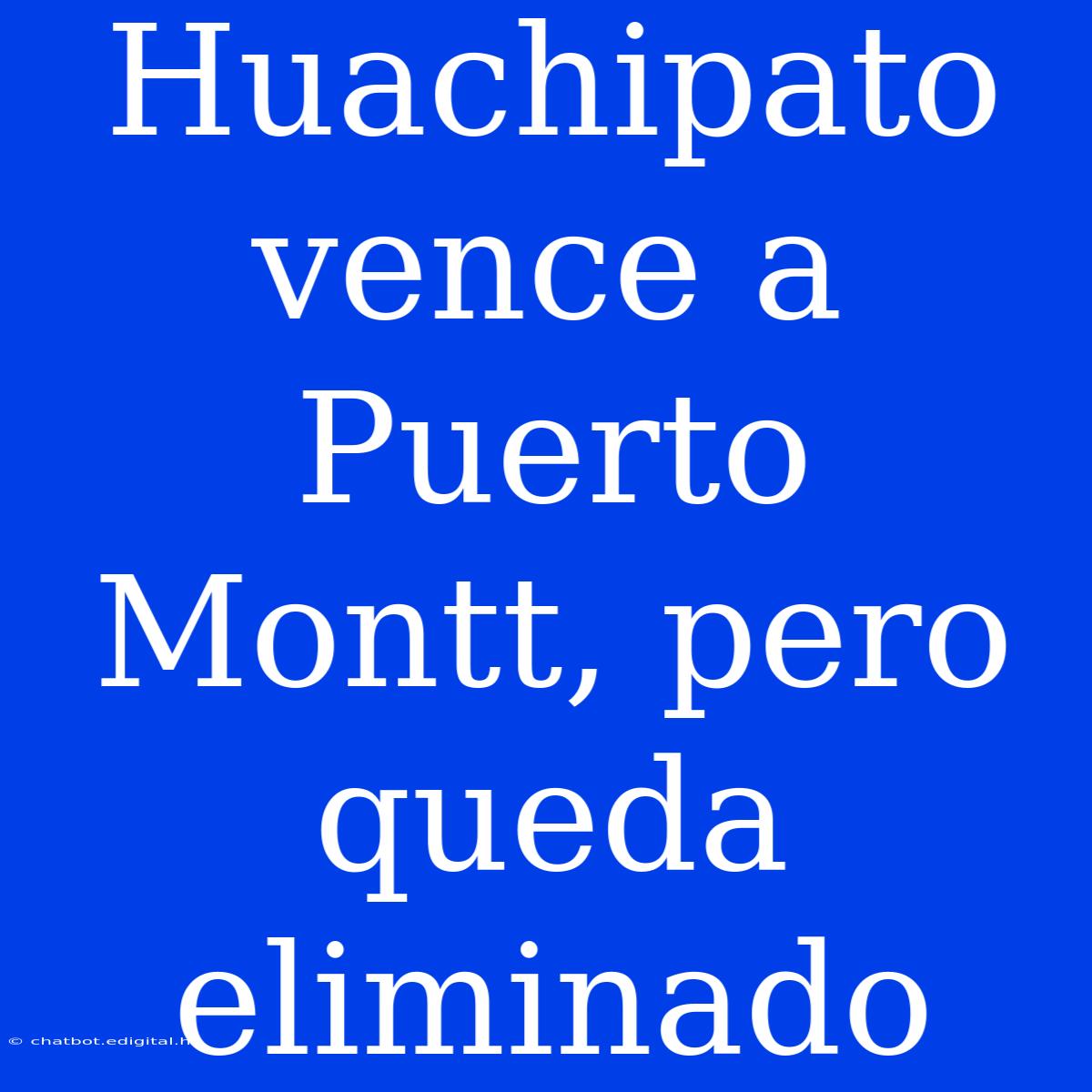 Huachipato Vence A Puerto Montt, Pero Queda Eliminado