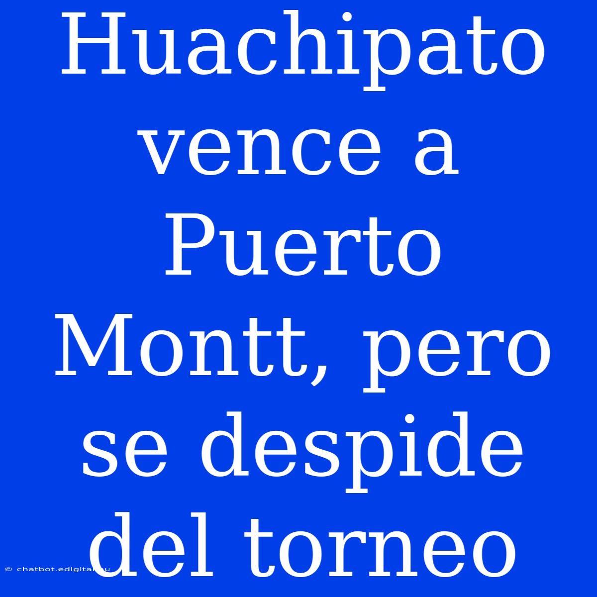 Huachipato Vence A Puerto Montt, Pero Se Despide Del Torneo