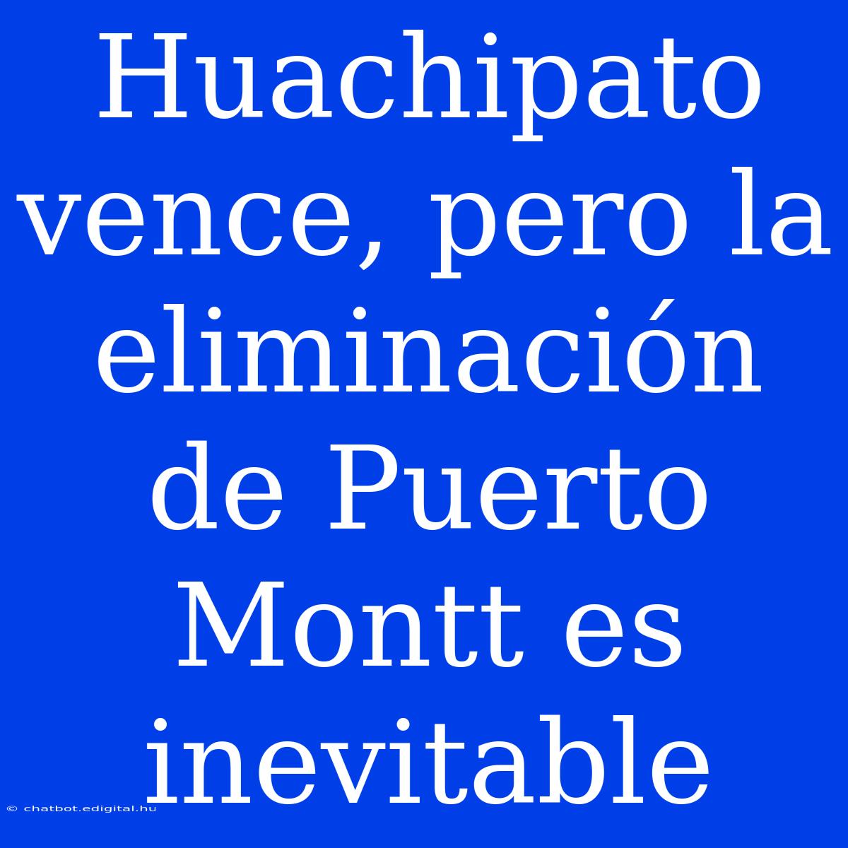 Huachipato Vence, Pero La Eliminación De Puerto Montt Es Inevitable