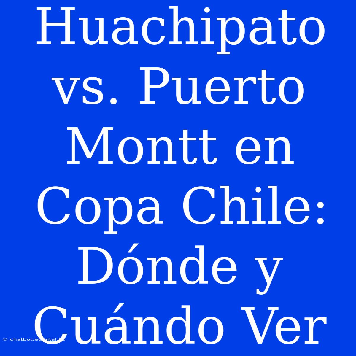 Huachipato Vs. Puerto Montt En Copa Chile: Dónde Y Cuándo Ver