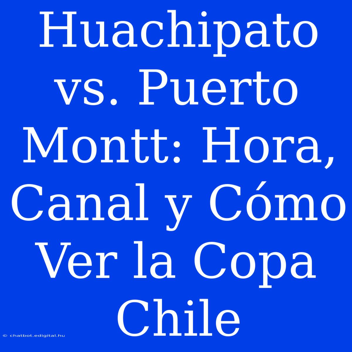 Huachipato Vs. Puerto Montt: Hora, Canal Y Cómo Ver La Copa Chile