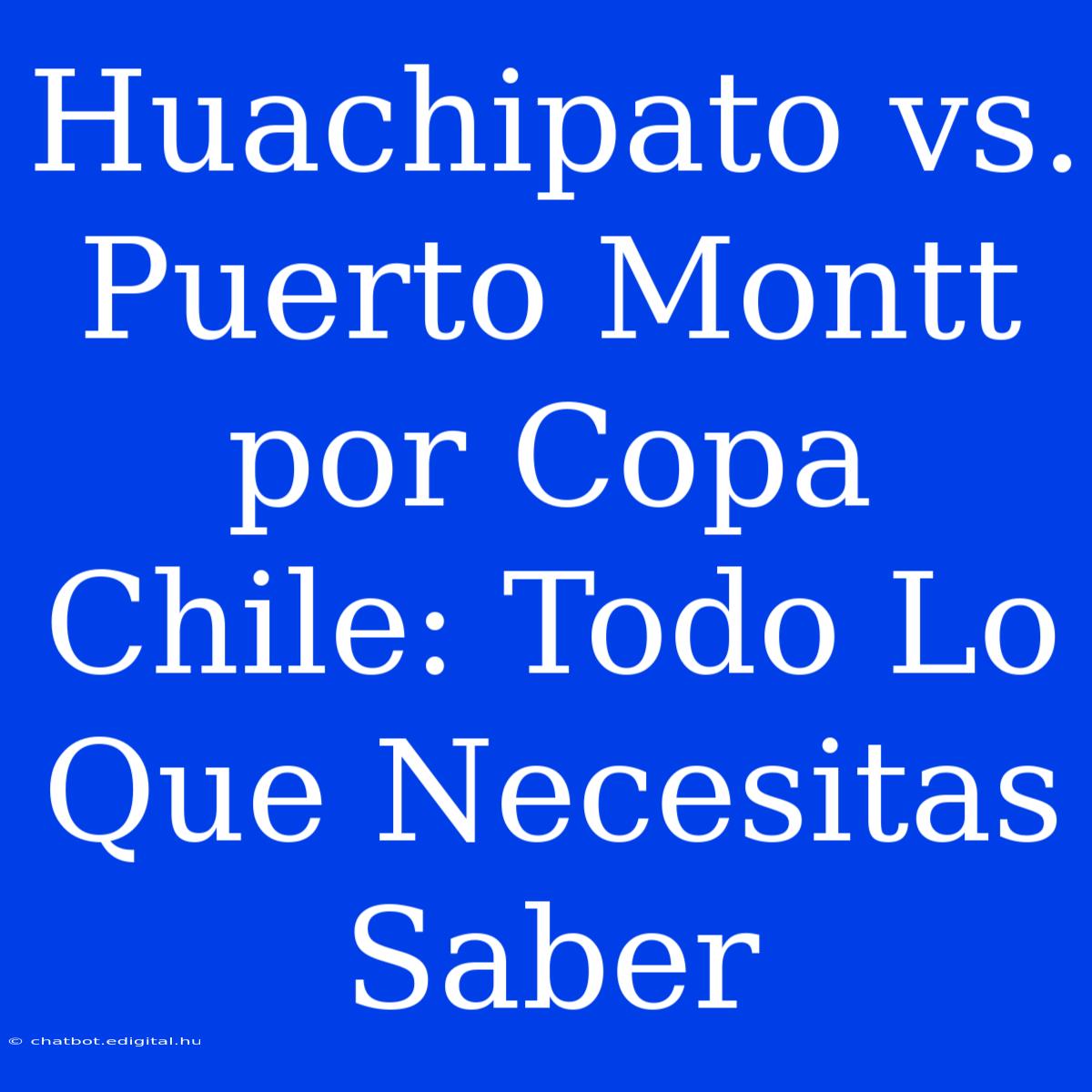 Huachipato Vs. Puerto Montt Por Copa Chile: Todo Lo Que Necesitas Saber