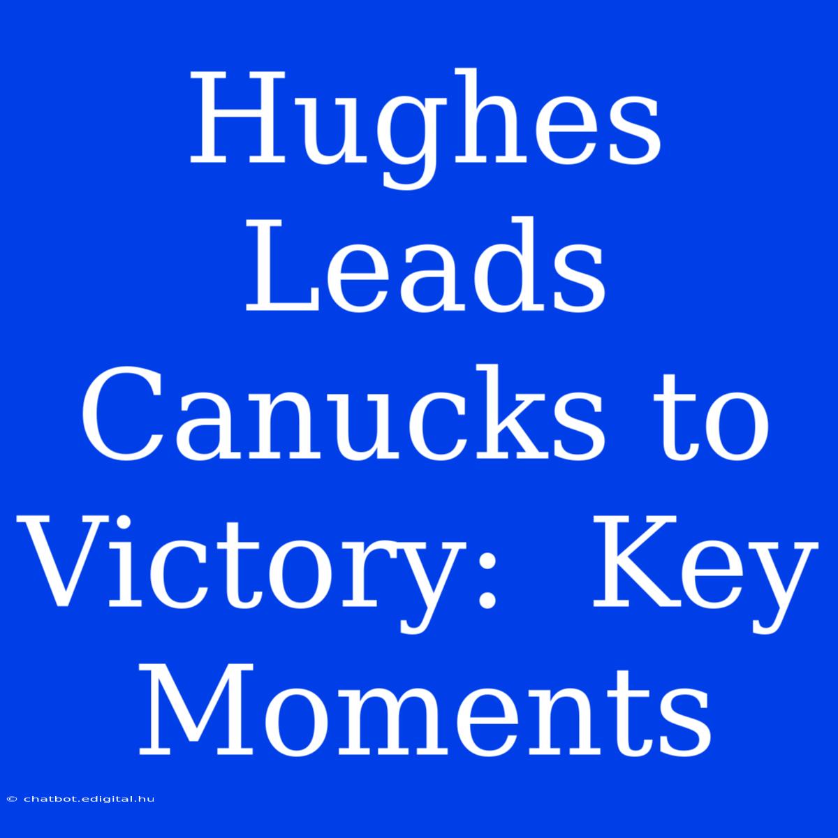 Hughes Leads Canucks To Victory:  Key Moments 