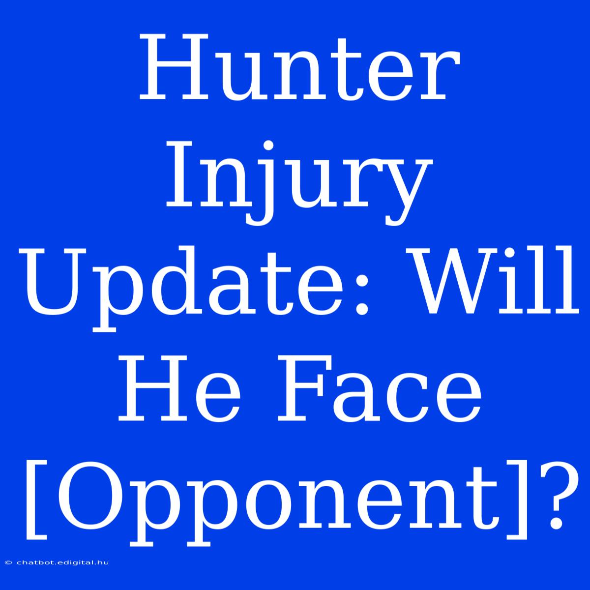 Hunter Injury Update: Will He Face [Opponent]?