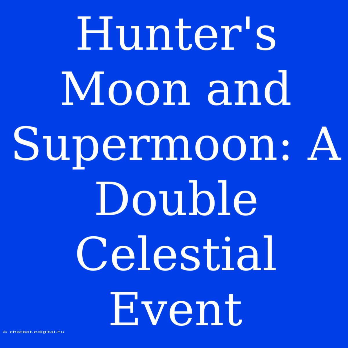 Hunter's Moon And Supermoon: A Double Celestial Event