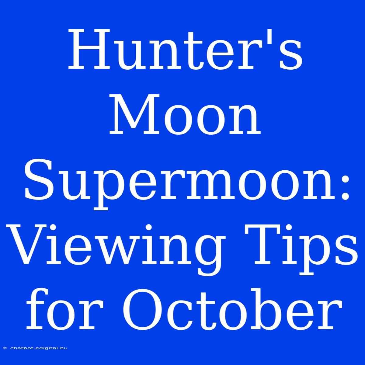 Hunter's Moon Supermoon: Viewing Tips For October