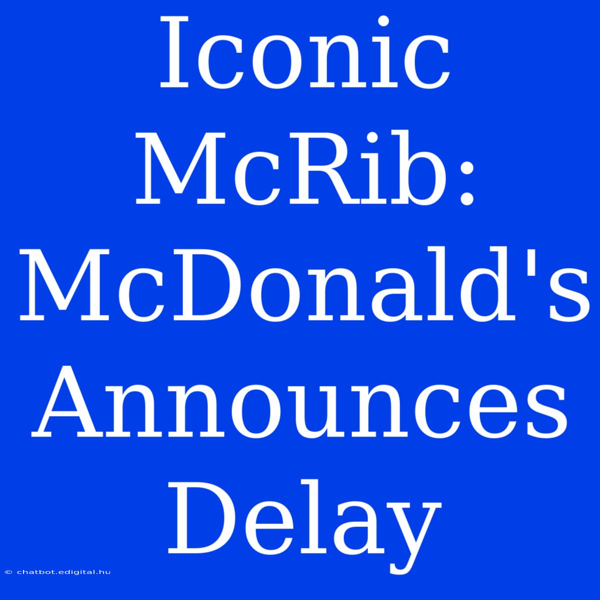 Iconic McRib: McDonald's Announces Delay 