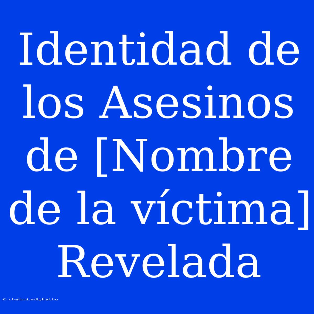 Identidad De Los Asesinos De [Nombre De La Víctima] Revelada