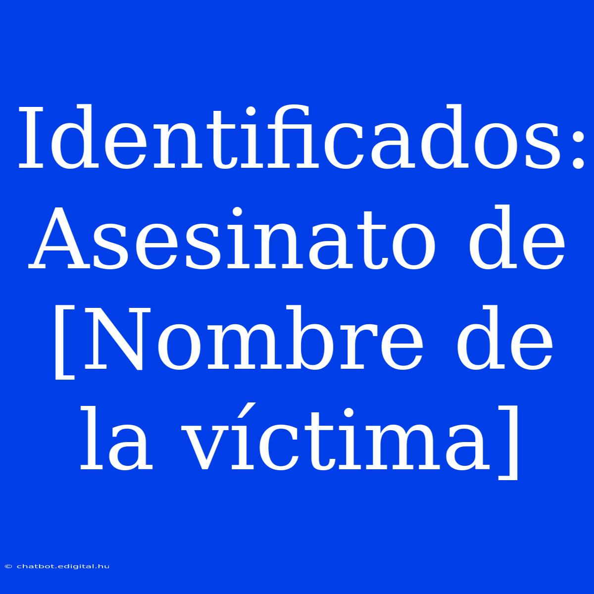 Identificados: Asesinato De [Nombre De La Víctima]