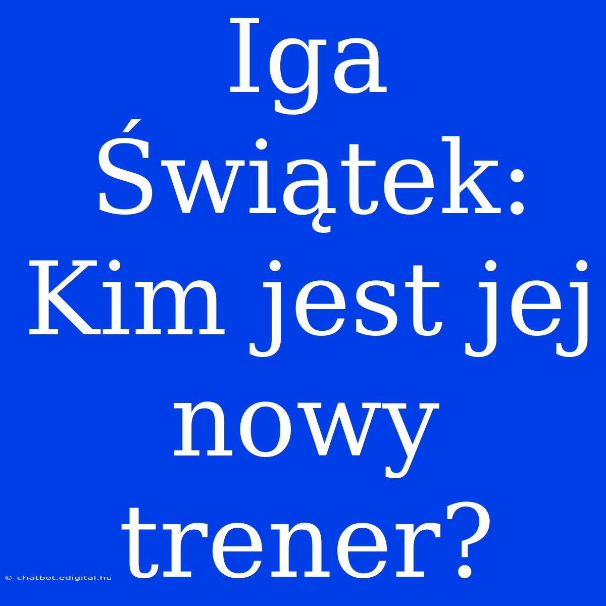 Iga Świątek: Kim Jest Jej Nowy Trener?