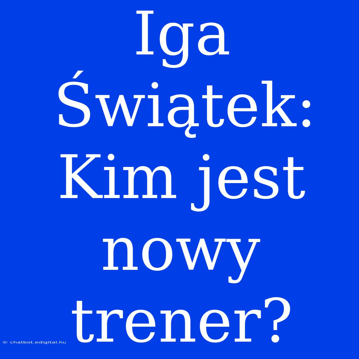 Iga Świątek: Kim Jest Nowy Trener?