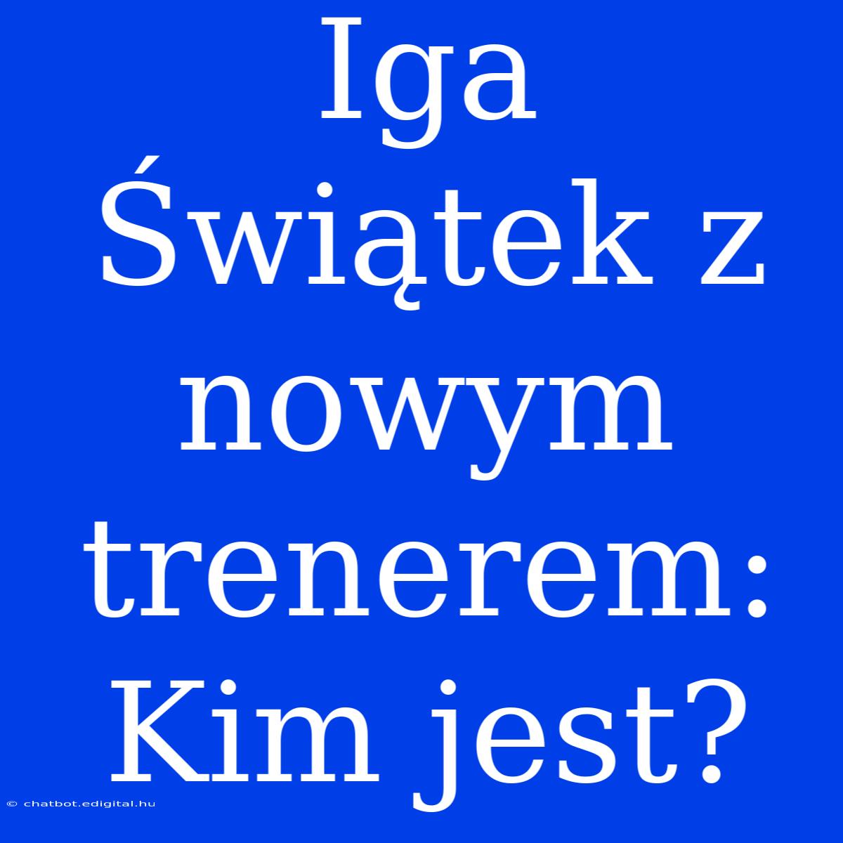 Iga Świątek Z Nowym Trenerem: Kim Jest?