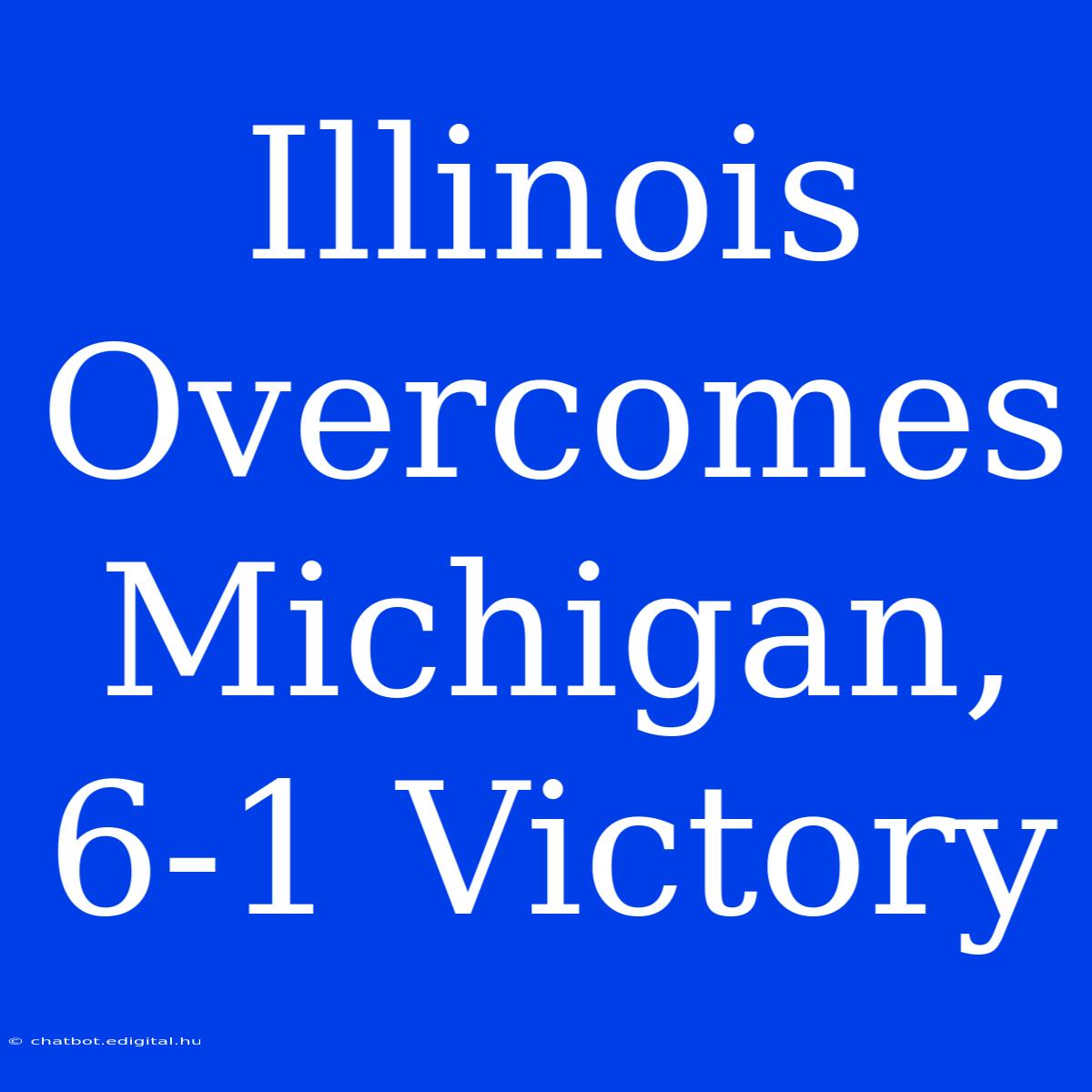 Illinois Overcomes Michigan, 6-1 Victory