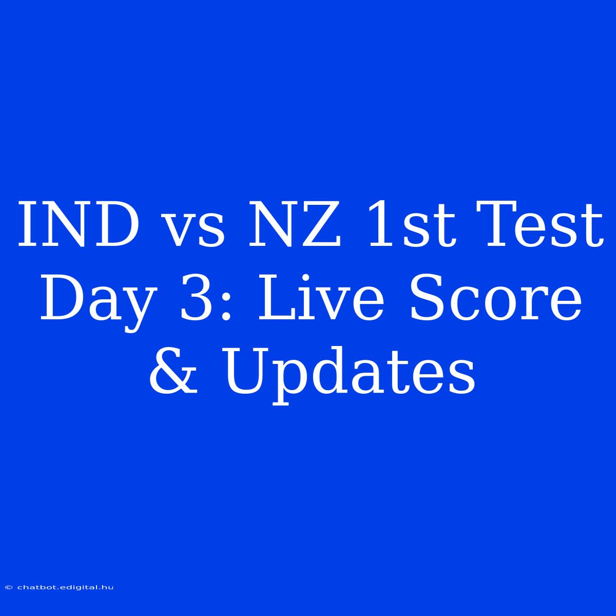 IND Vs NZ 1st Test Day 3: Live Score & Updates