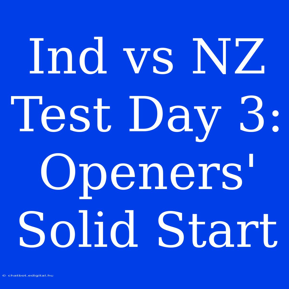 Ind Vs NZ Test Day 3:  Openers' Solid Start