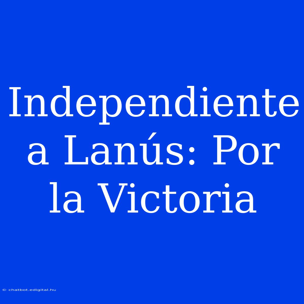 Independiente A Lanús: Por La Victoria