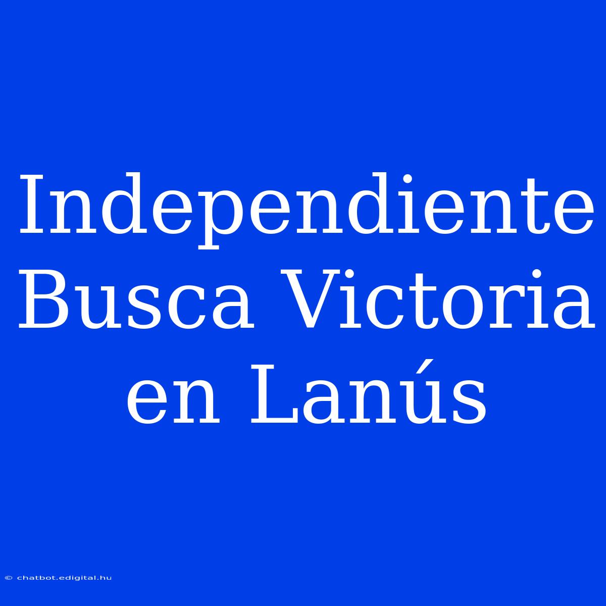 Independiente Busca Victoria En Lanús