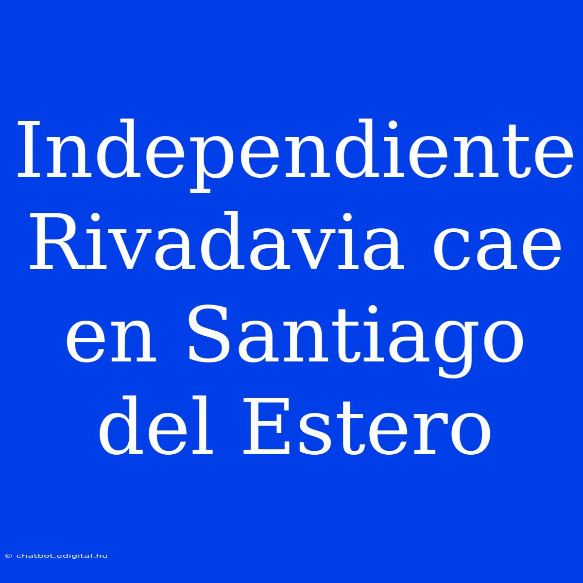 Independiente Rivadavia Cae En Santiago Del Estero