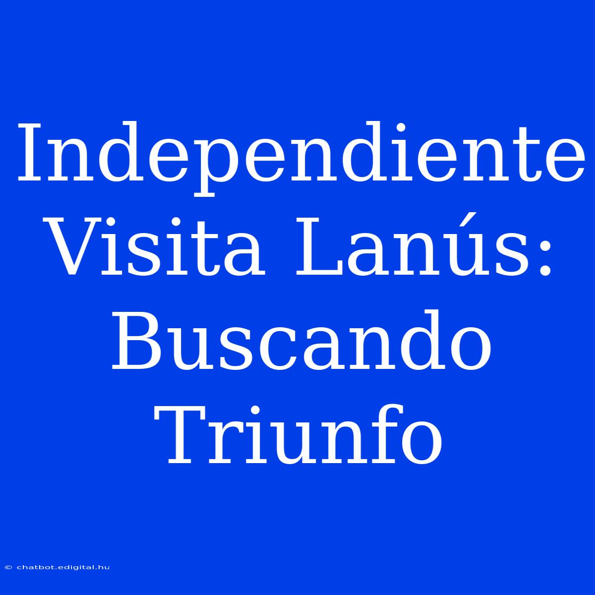 Independiente Visita Lanús: Buscando Triunfo