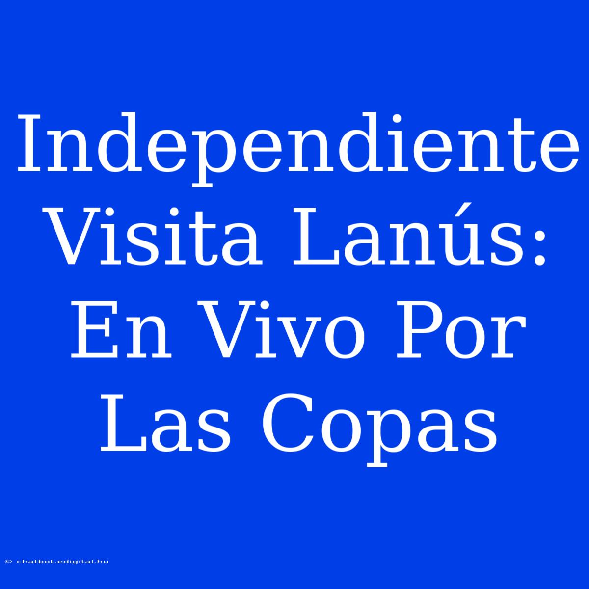 Independiente Visita Lanús: En Vivo Por Las Copas