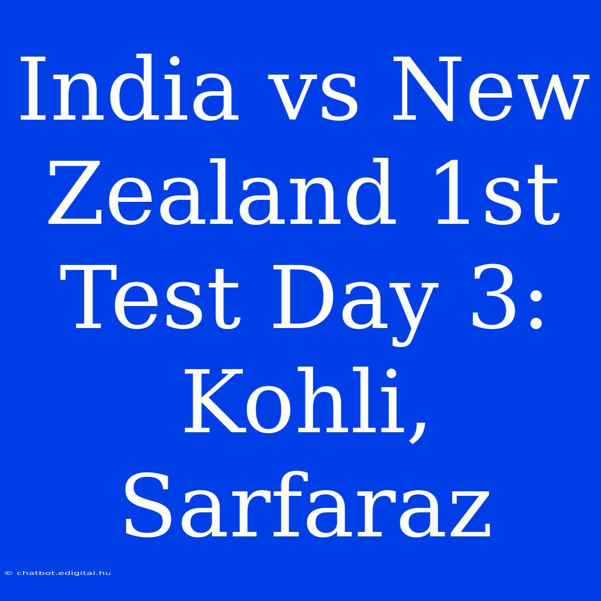 India Vs New Zealand 1st Test Day 3: Kohli, Sarfaraz