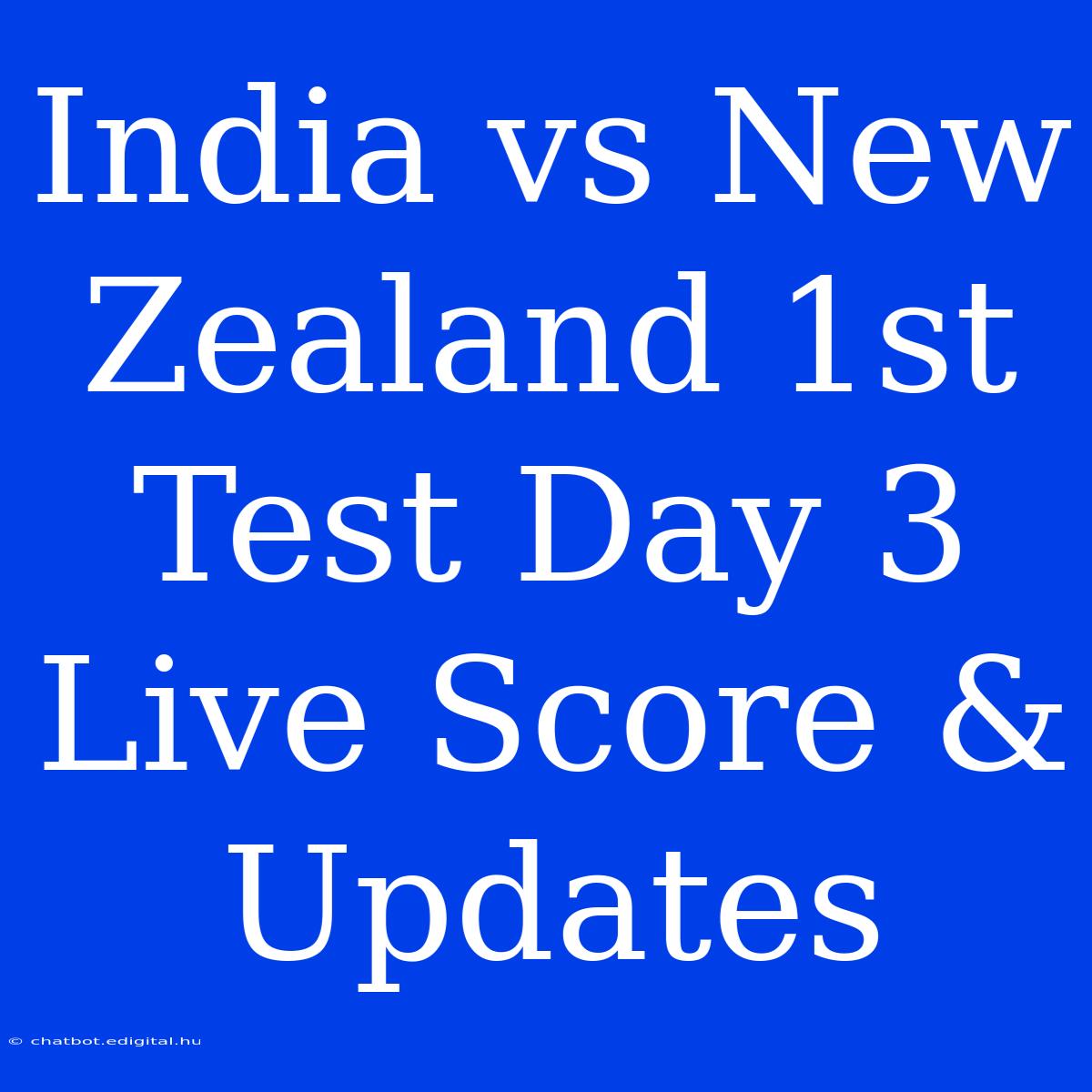 India Vs New Zealand 1st Test Day 3 Live Score & Updates