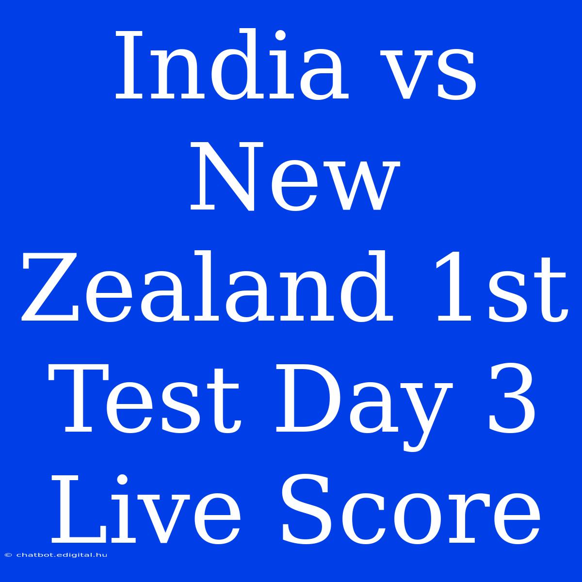 India Vs New Zealand 1st Test Day 3 Live Score