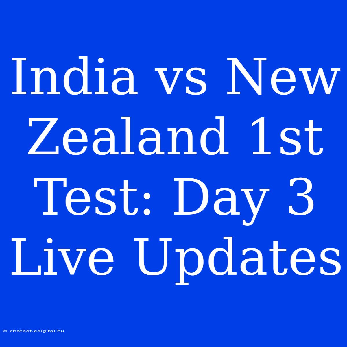 India Vs New Zealand 1st Test: Day 3 Live Updates