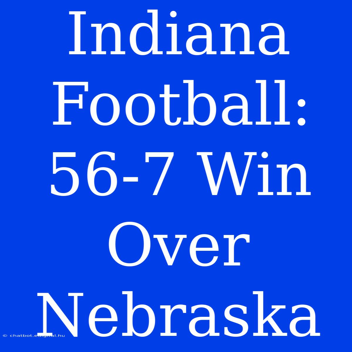 Indiana Football: 56-7 Win Over Nebraska