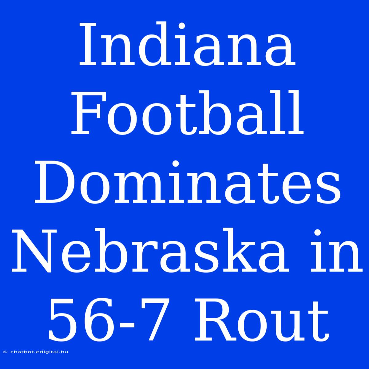 Indiana Football Dominates Nebraska In 56-7 Rout