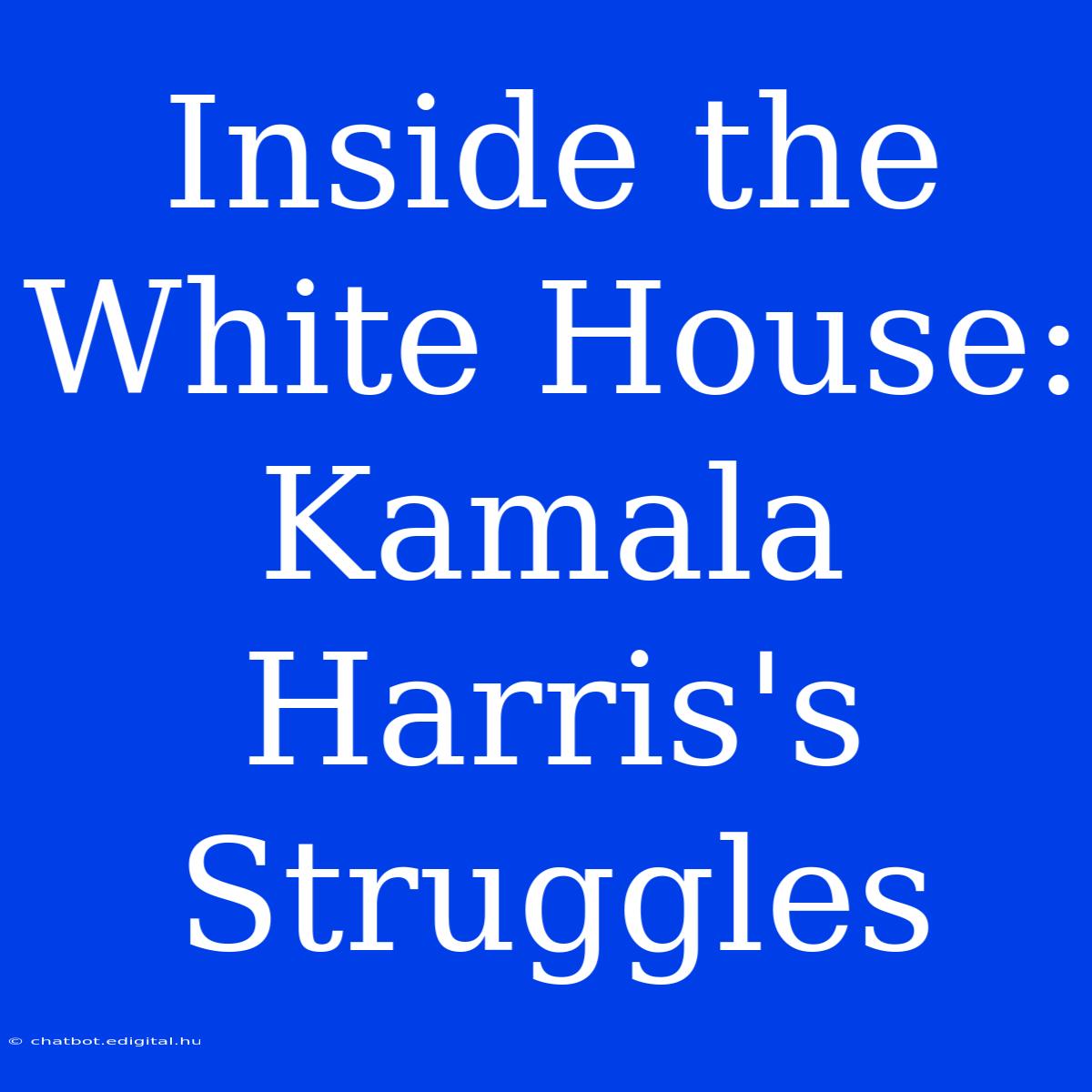 Inside The White House: Kamala Harris's Struggles