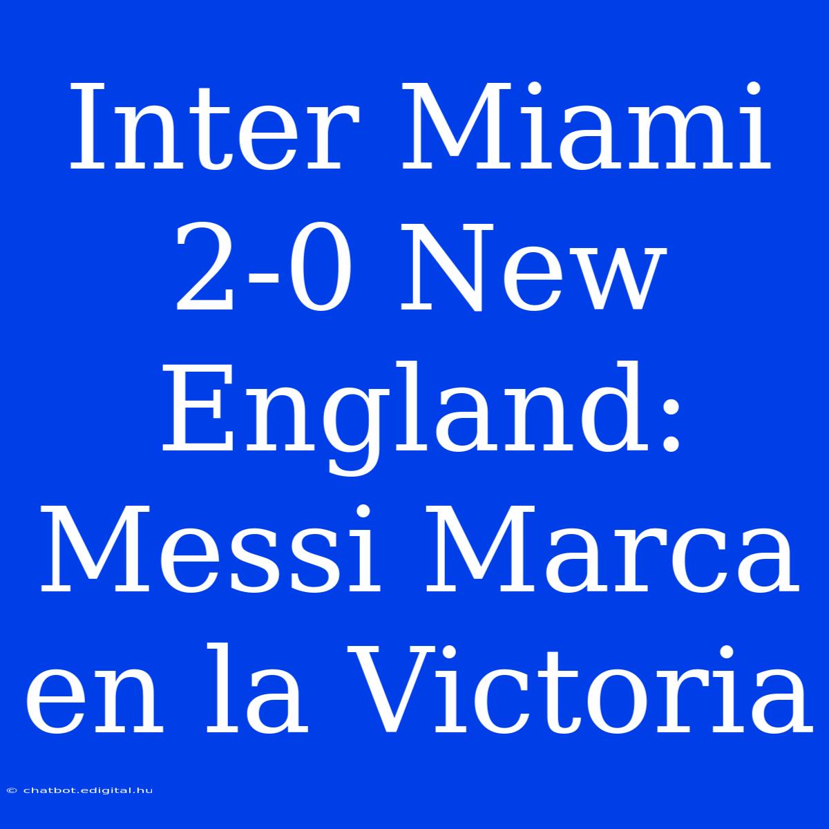 Inter Miami 2-0 New England: Messi Marca En La Victoria