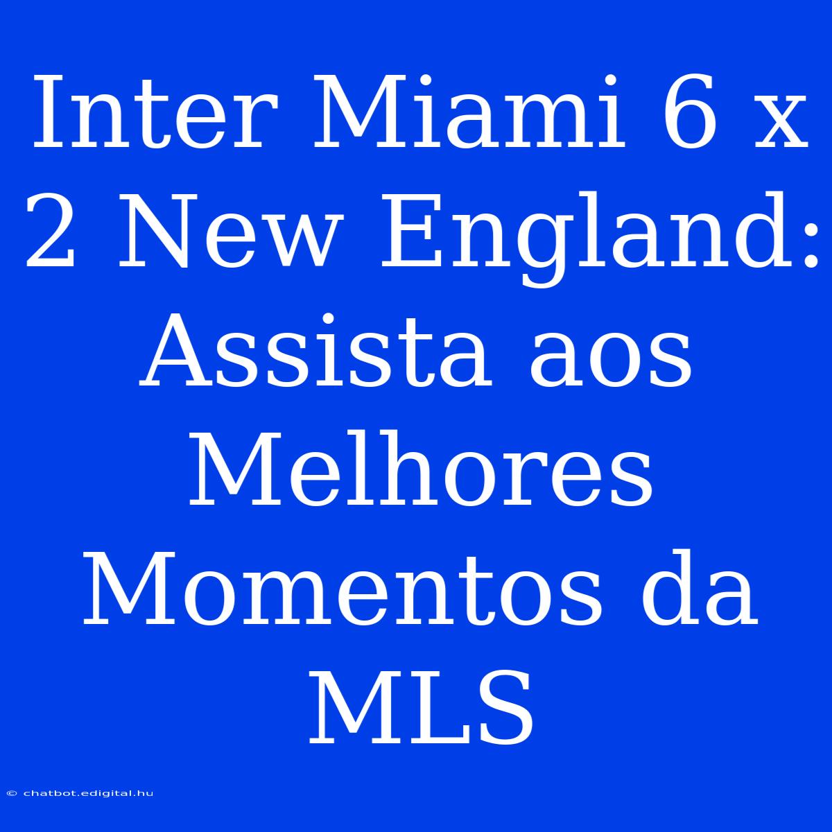 Inter Miami 6 X 2 New England: Assista Aos Melhores Momentos Da MLS