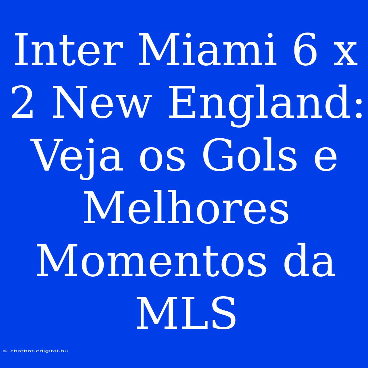 Inter Miami 6 X 2 New England: Veja Os Gols E Melhores Momentos Da MLS