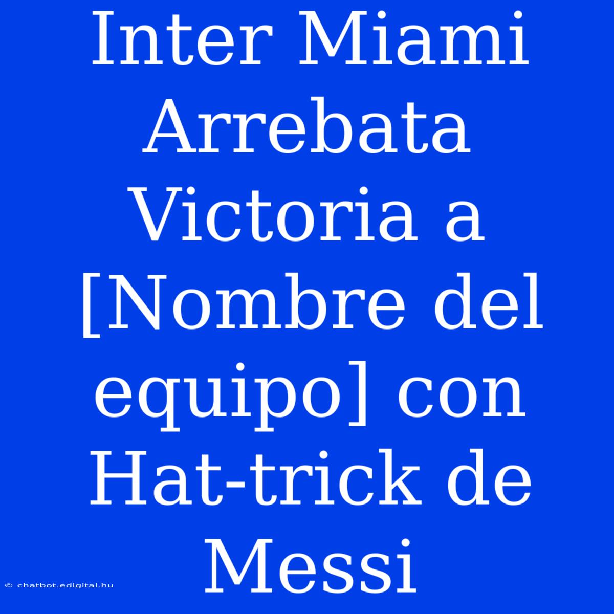 Inter Miami Arrebata Victoria A [Nombre Del Equipo] Con Hat-trick De Messi