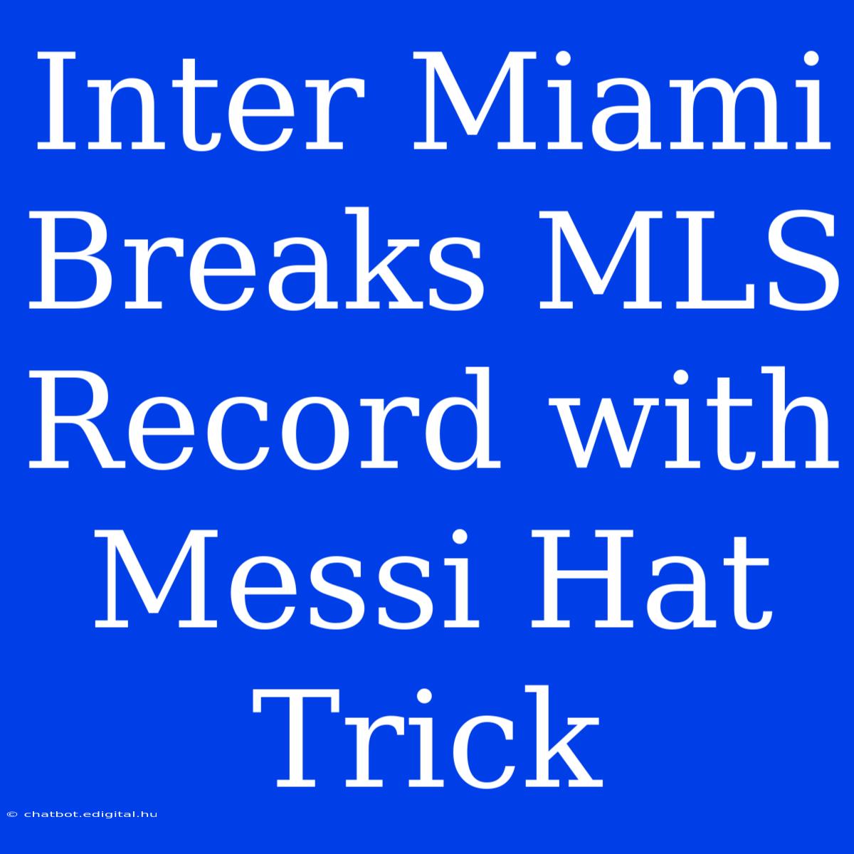 Inter Miami Breaks MLS Record With Messi Hat Trick