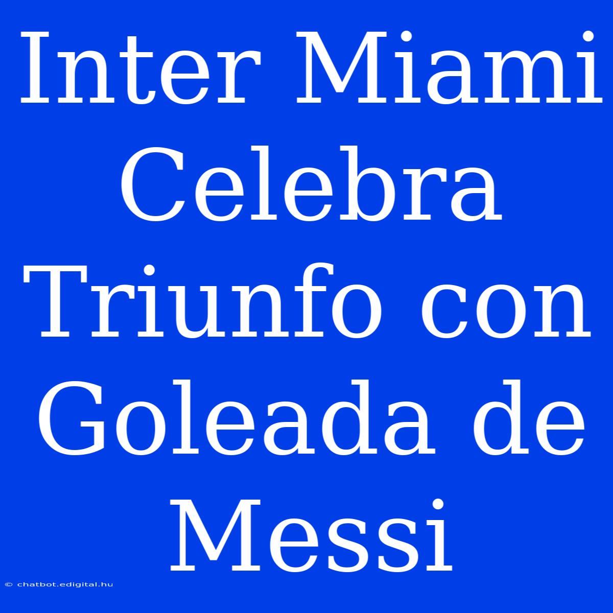 Inter Miami Celebra Triunfo Con Goleada De Messi