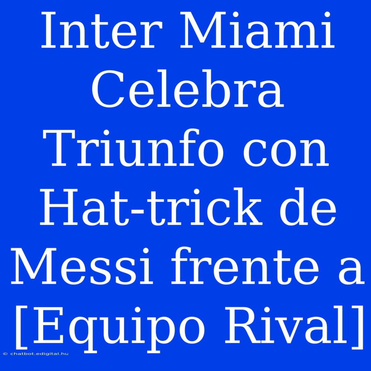 Inter Miami Celebra Triunfo Con Hat-trick De Messi Frente A [Equipo Rival] 