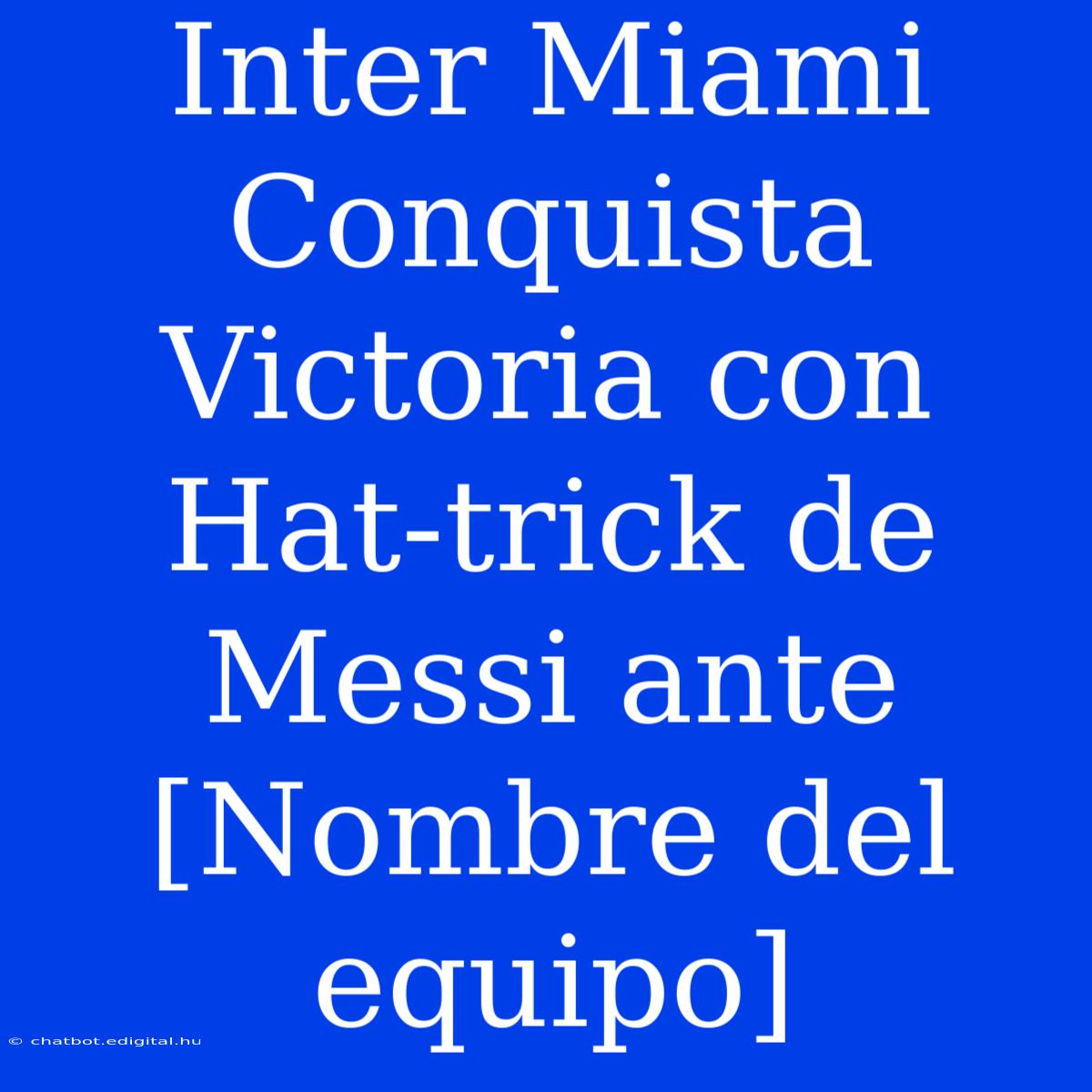 Inter Miami Conquista Victoria Con Hat-trick De Messi Ante [Nombre Del Equipo]