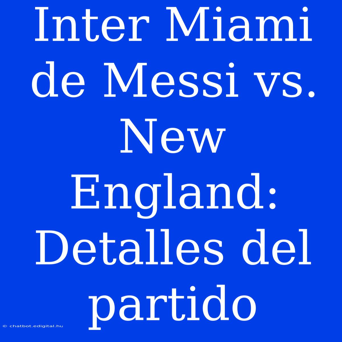 Inter Miami De Messi Vs. New England: Detalles Del Partido