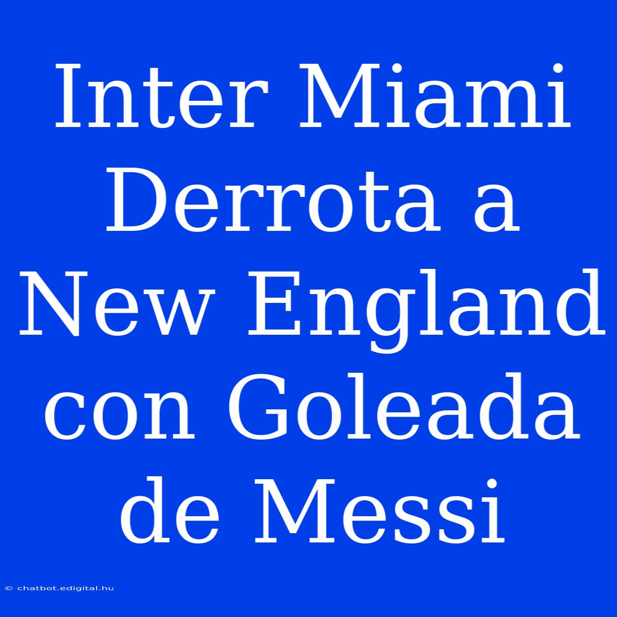 Inter Miami Derrota A New England Con Goleada De Messi