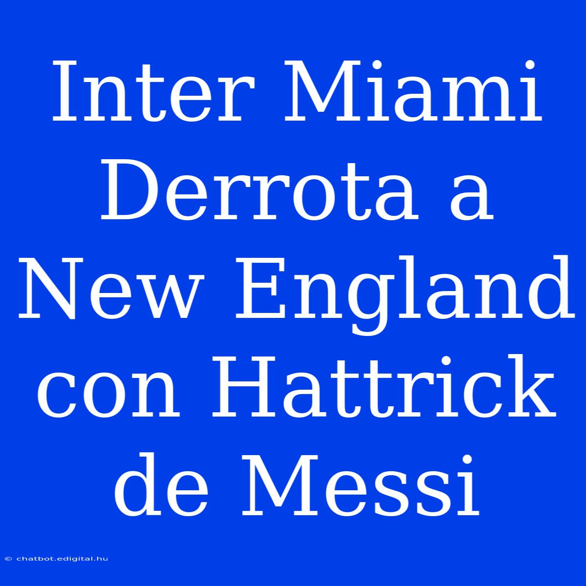 Inter Miami Derrota A New England Con Hattrick De Messi