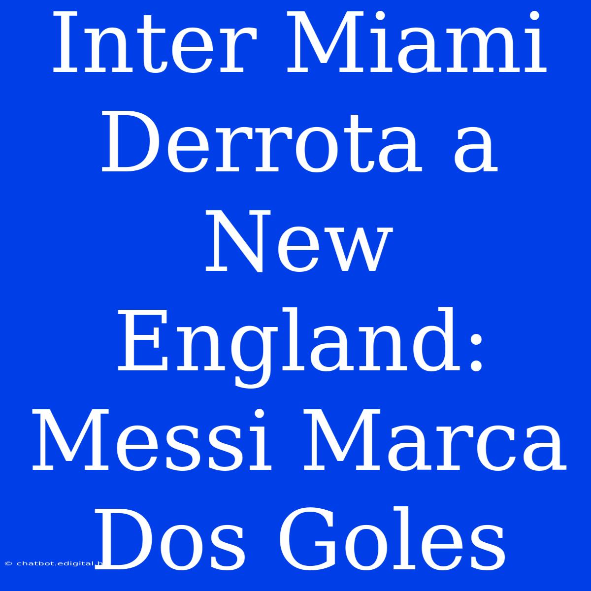 Inter Miami Derrota A New England: Messi Marca Dos Goles